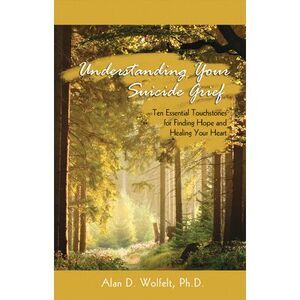 Understanding Your Suicide Grief: Ten Essential Touchstones for Finding Hope and